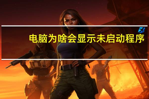 电脑为啥会显示未启动程序