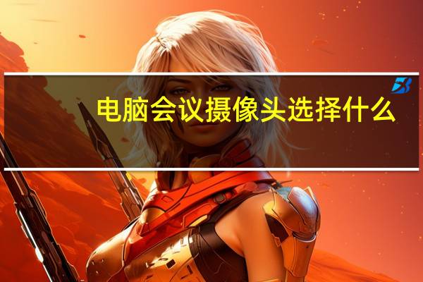 电脑会议摄像头选择什么
