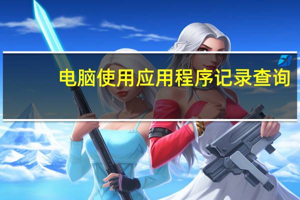 电脑使用应用程序记录查询