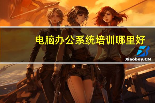 电脑办公系统培训哪里好