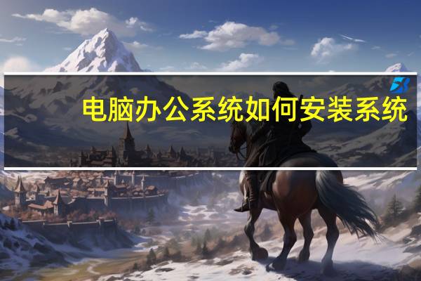 电脑办公系统如何安装系统
