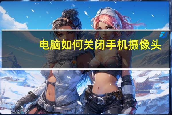 电脑如何关闭手机摄像头