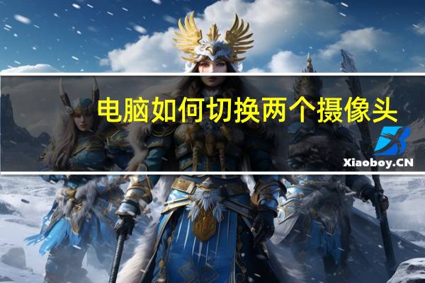 电脑如何切换两个摄像头