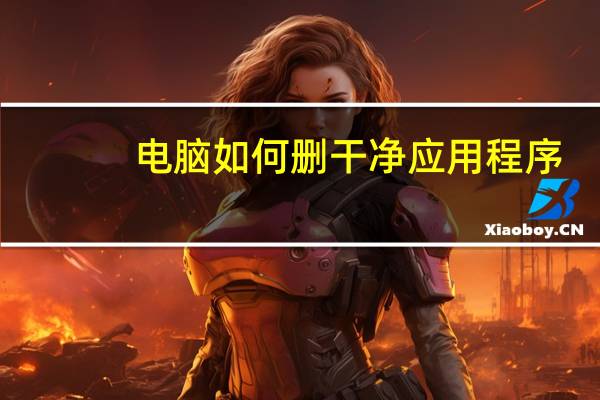 电脑如何删干净应用程序