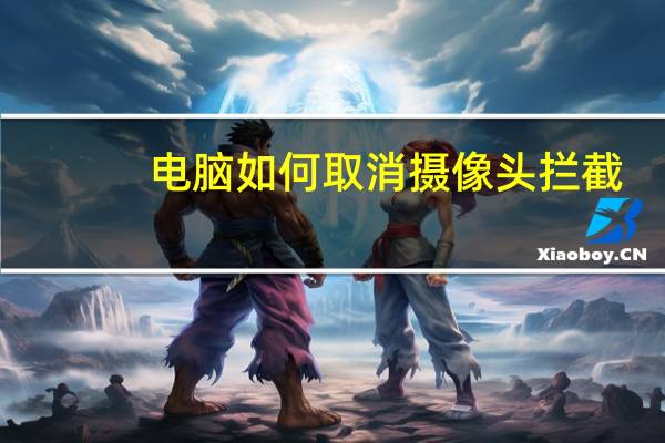 电脑如何取消摄像头拦截