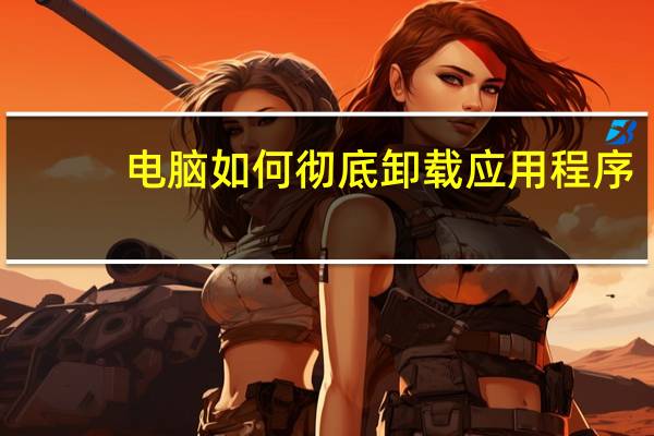 电脑如何彻底卸载应用程序