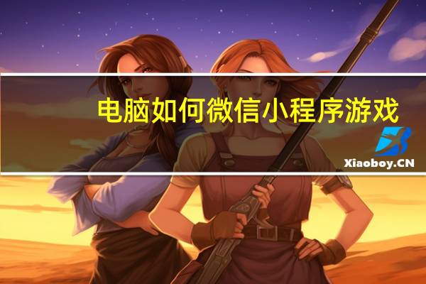 电脑如何微信小程序游戏