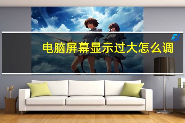 电脑屏幕显示过大怎么调