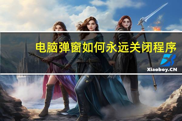 电脑弹窗如何永远关闭程序