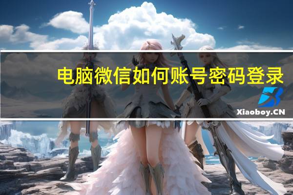 电脑微信如何账号密码登录