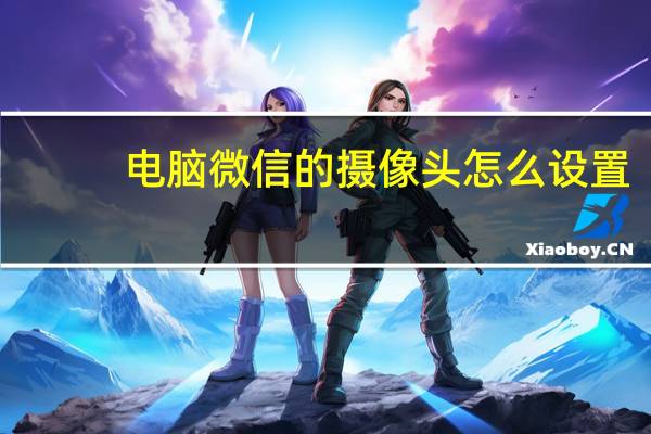 电脑微信的摄像头怎么设置