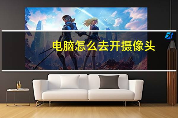 电脑怎么去开摄像头
