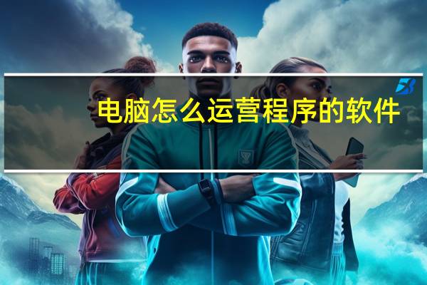 电脑怎么运营程序的软件
