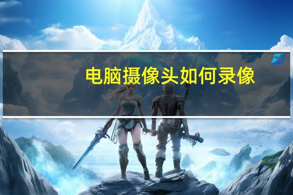 电脑摄像头如何录像
