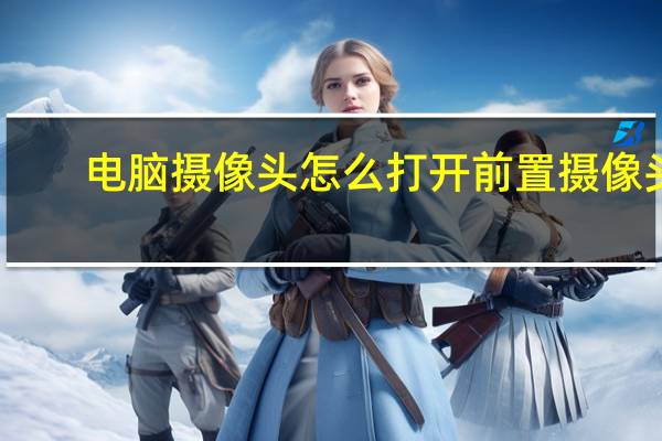 电脑摄像头怎么打开前置摄像头