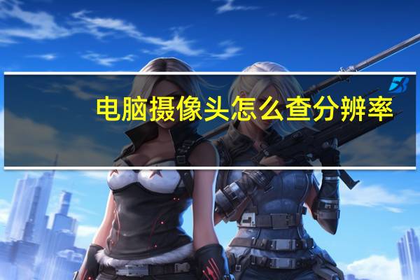 电脑摄像头怎么查分辨率