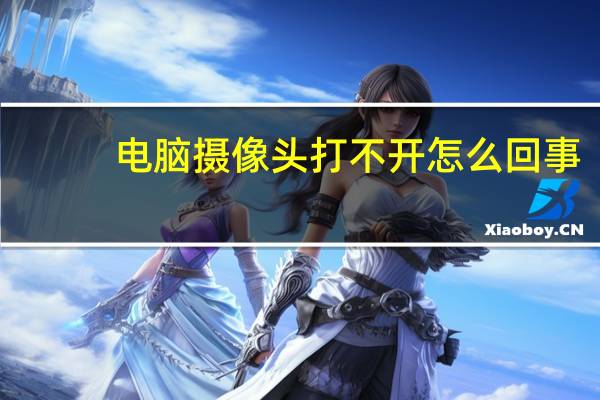 电脑摄像头打不开怎么回事