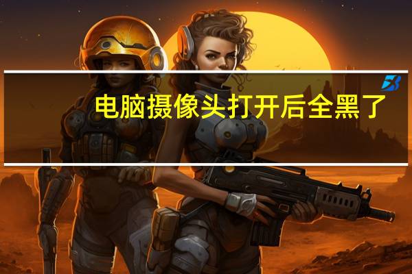 电脑摄像头打开后全黑了