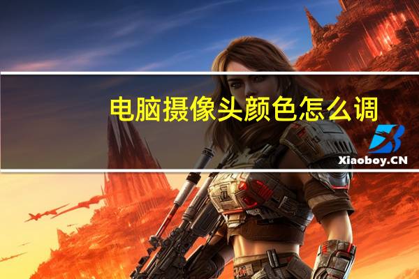 电脑摄像头颜色怎么调