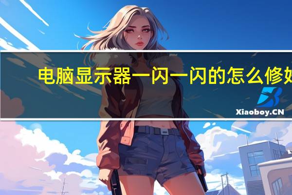 电脑显示器一闪一闪的怎么修好