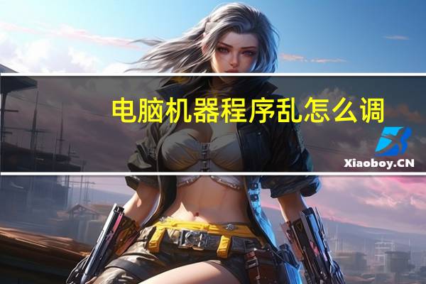 电脑机器程序乱怎么调