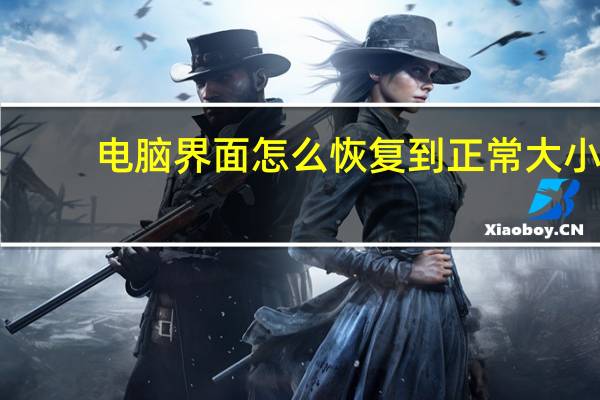 电脑界面怎么恢复到正常大小