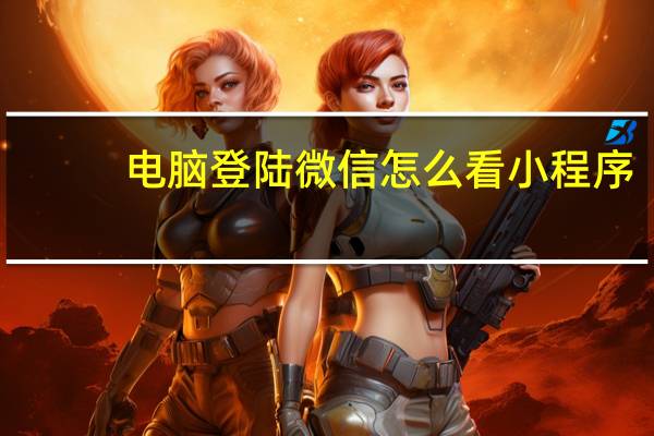 电脑登陆微信怎么看小程序