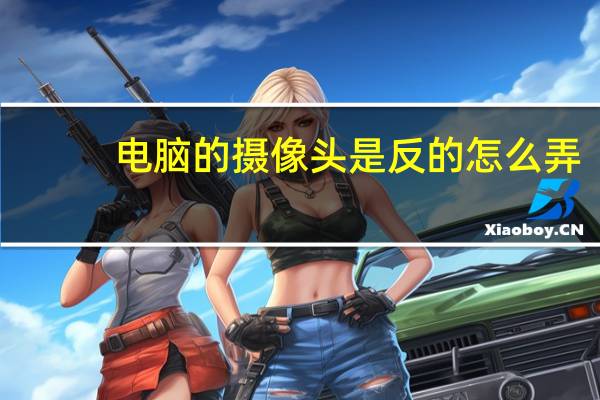 电脑的摄像头是反的怎么弄
