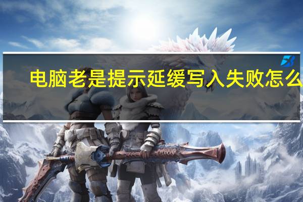 电脑老是提示延缓写入失败怎么办