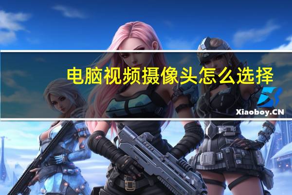 电脑视频摄像头怎么选择