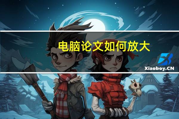 电脑论文如何放大