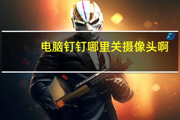 电脑钉钉哪里关摄像头啊