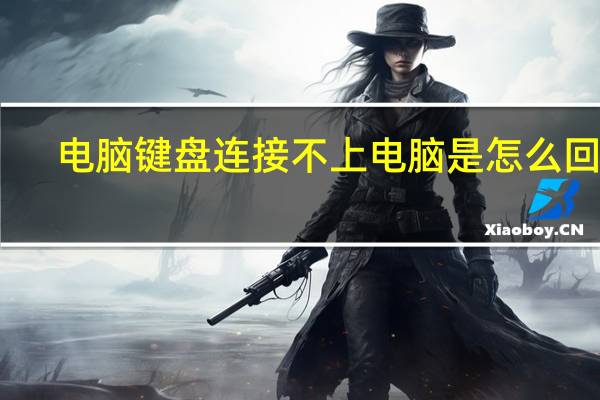 电脑键盘连接不上电脑是怎么回事