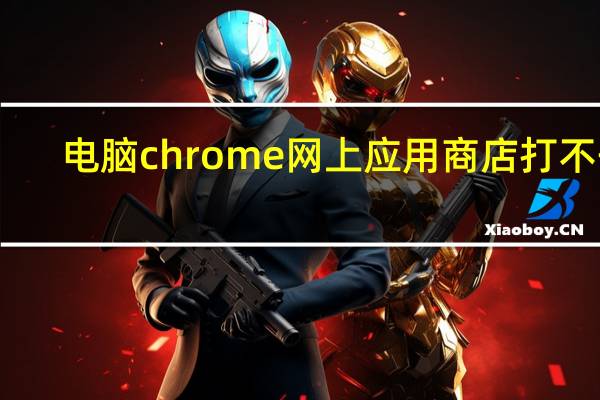 电脑chrome网上应用商店打不开