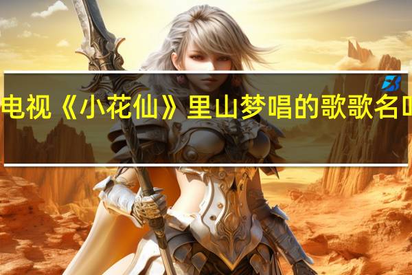 电视《小花仙》里山梦唱的歌歌名叫什么