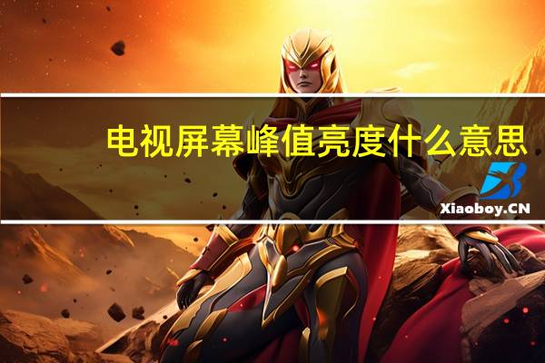 电视屏幕峰值亮度什么意思