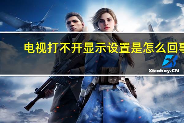 电视打不开显示设置是怎么回事