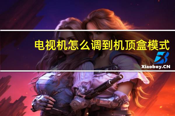 电视机怎么调到机顶盒模式