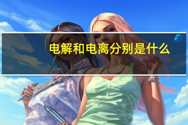 电解和电离分别是什么