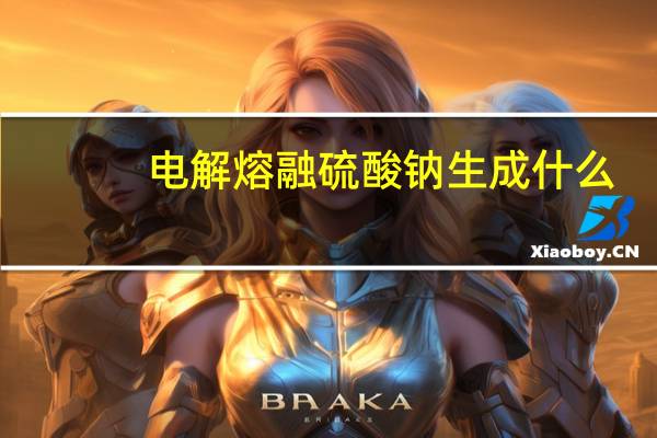 电解熔融硫酸钠生成什么