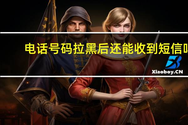 电话号码拉黑后还能收到短信吗
