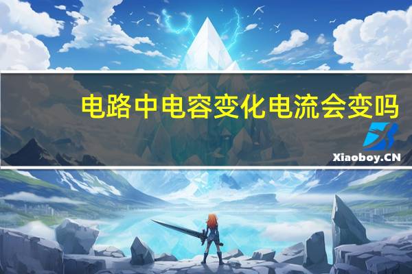 电路中电容变化电流会变吗