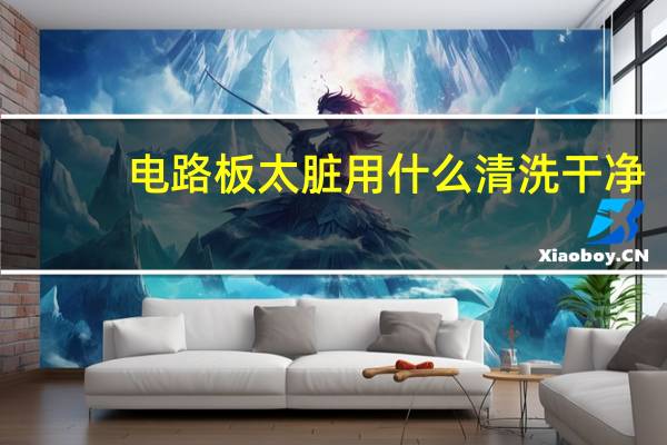 电路板太脏用什么清洗干净