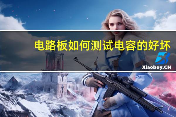电路板如何测试电容的好坏