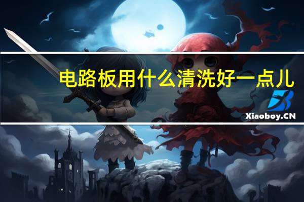 电路板用什么清洗好一点儿
