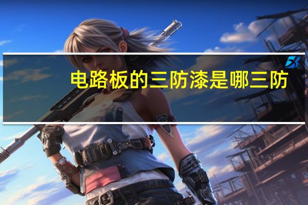 电路板的三防漆是哪三防