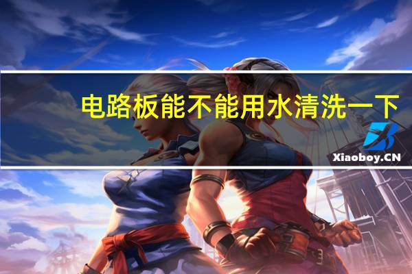 电路板能不能用水清洗一下