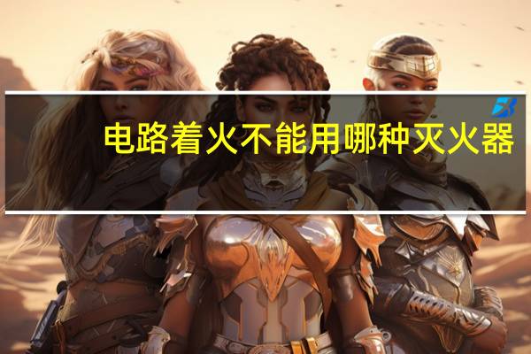 电路着火不能用哪种灭火器