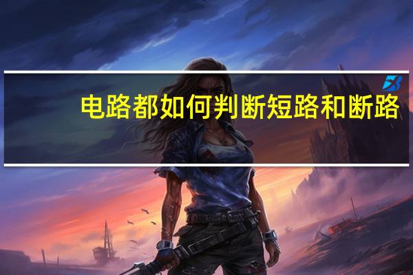 电路都如何判断短路和断路