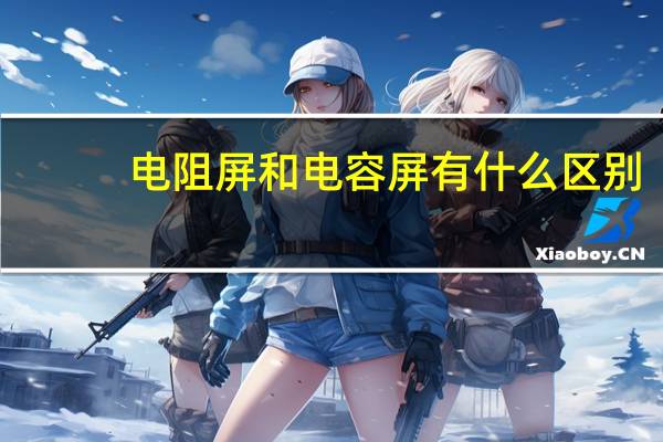 电阻屏和电容屏有什么区别
